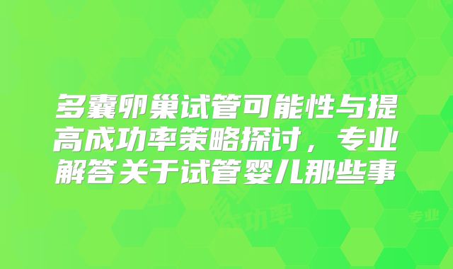 多囊卵巢试管可能性与提高成功率策略探讨，专业解答关于试管婴儿那些事