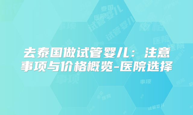 去泰国做试管婴儿：注意事项与价格概览-医院选择