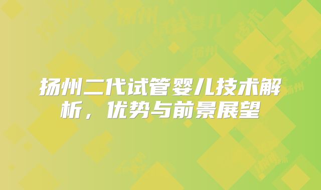 扬州二代试管婴儿技术解析，优势与前景展望