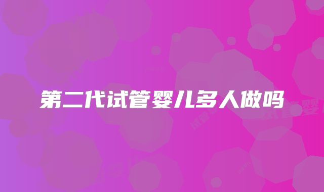 第二代试管婴儿多人做吗
