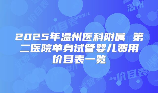 2025年温州医科附属 第二医院单身试管婴儿费用价目表一览