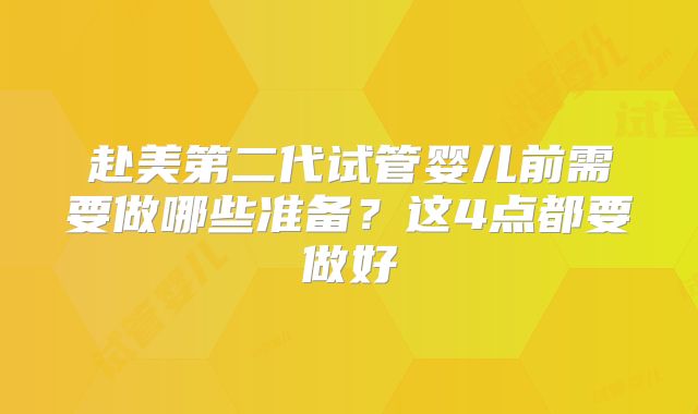 赴美第二代试管婴儿前需要做哪些准备？这4点都要做好