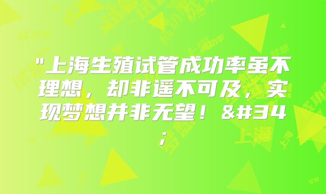 "上海生殖试管成功率虽不理想，却非遥不可及，实现梦想并非无望！"