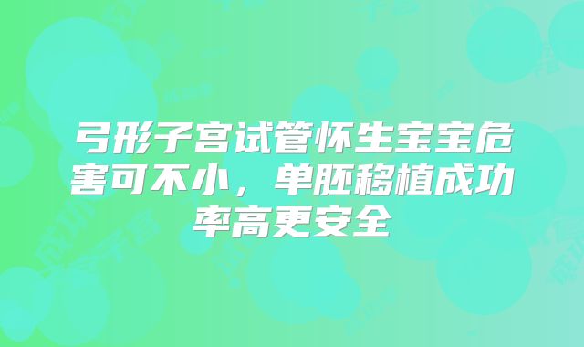 弓形子宫试管怀生宝宝危害可不小,单胚移植成功率高更安全