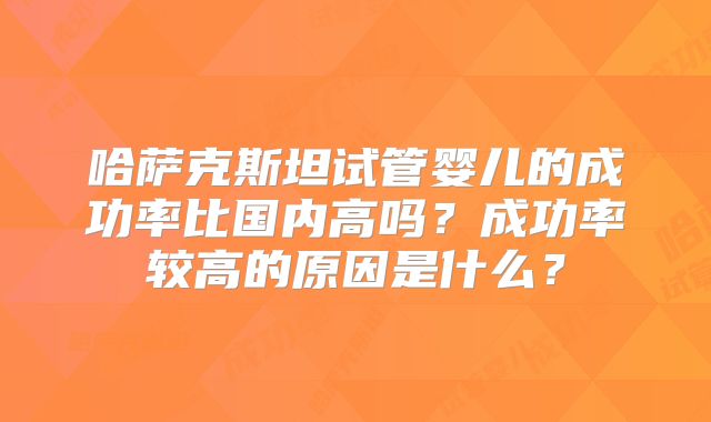 哈萨克斯坦试管婴儿的成功率比国内高吗？成功率较高的原因是什么？