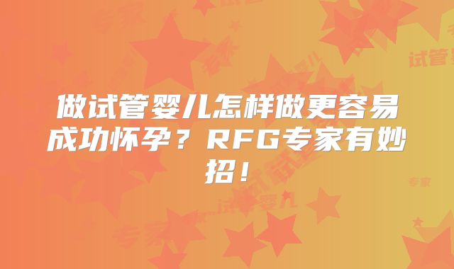 做试管婴儿怎样做更容易成功怀孕?RFG专家有妙招!