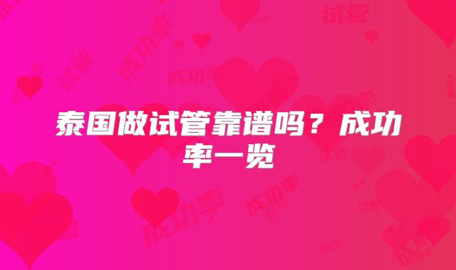 泰国做试管靠谱吗？成功率一览