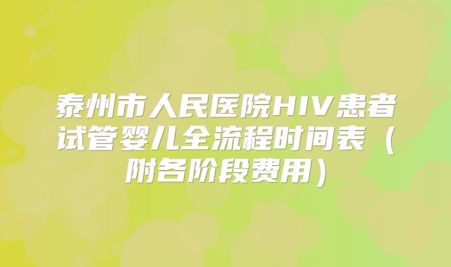 泰州市人民医院HIV患者试管婴儿全流程时间表(附各阶段费用)