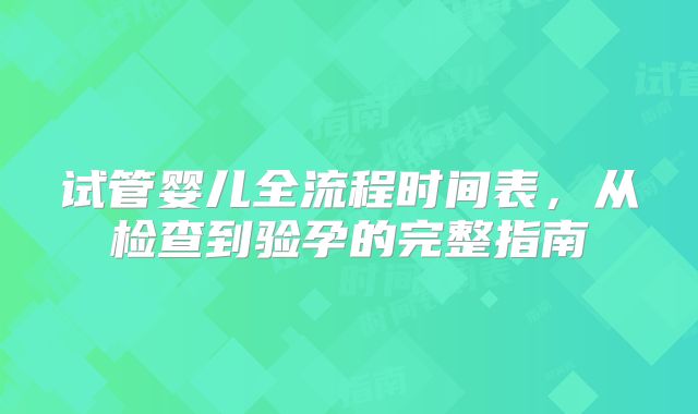 试管婴儿全流程时间表，从检查到验孕的完整指南