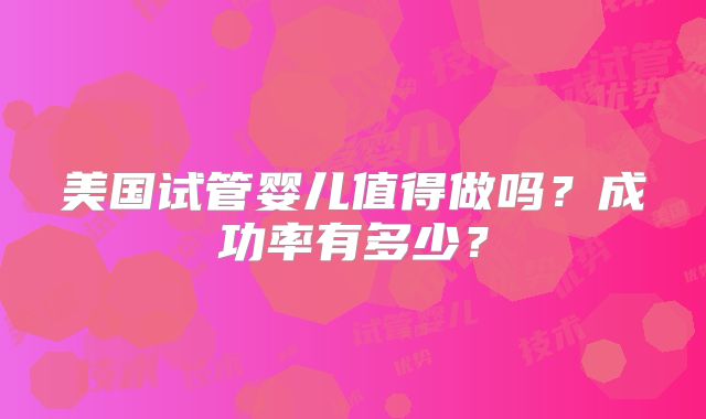 美国试管婴儿值得做吗？成功率有多少？