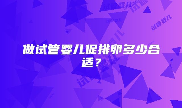 做试管婴儿促排卵多少合适？