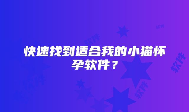 快速找到适合我的小猫怀孕软件？