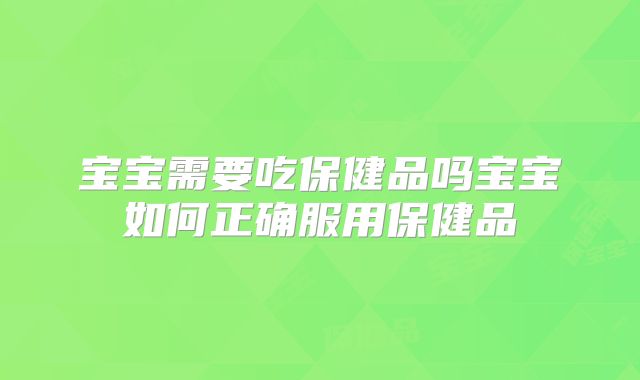 宝宝需要吃保健品吗宝宝如何正确服用保健品