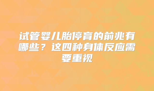 试管婴儿胎停育的前兆有哪些？这四种身体反应需要重视