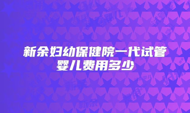 新余妇幼保健院一代试管婴儿费用多少