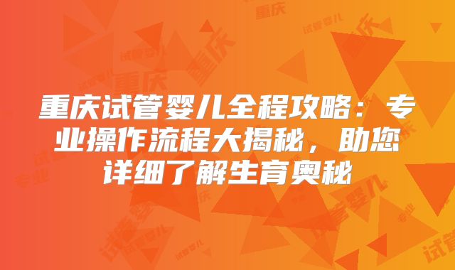 重庆试管婴儿全程攻略：专业操作流程大揭秘，助您详细了解生育奥秘