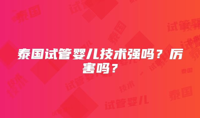 泰国试管婴儿技术强吗？厉害吗？