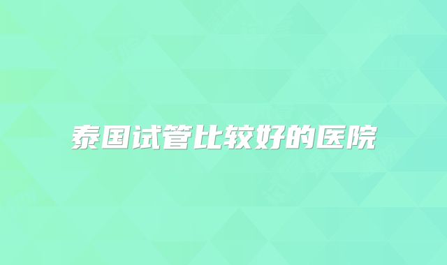 泰国试管比较好的医院