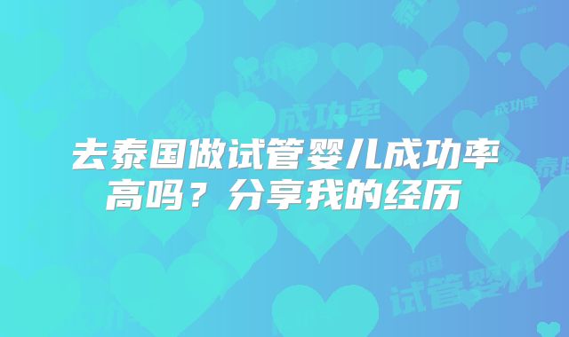 去泰国做试管婴儿成功率高吗？分享我的经历