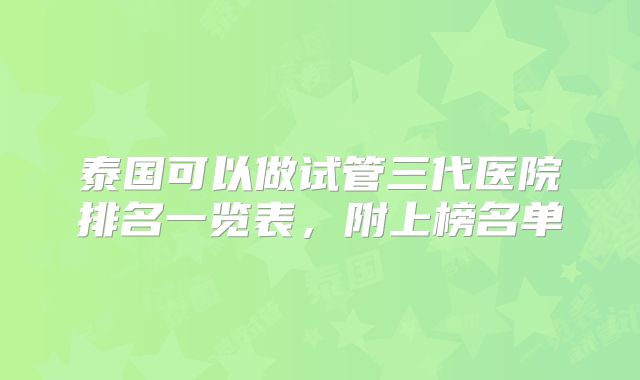 泰国可以做试管三代医院排名一览表，附上榜名单