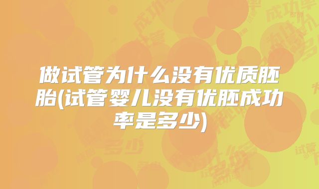 做试管为什么没有优质胚胎(试管婴儿没有优胚成功率是多少)