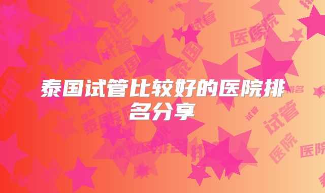 泰国试管比较好的医院排名分享