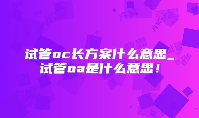 试管oc长方案什么意思_试管oa是什么意思！