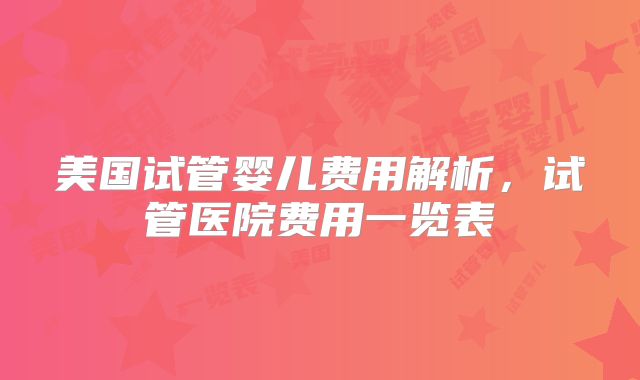 美国试管婴儿费用解析，试管医院费用一览表