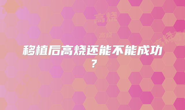 移植后高烧还能不能成功？