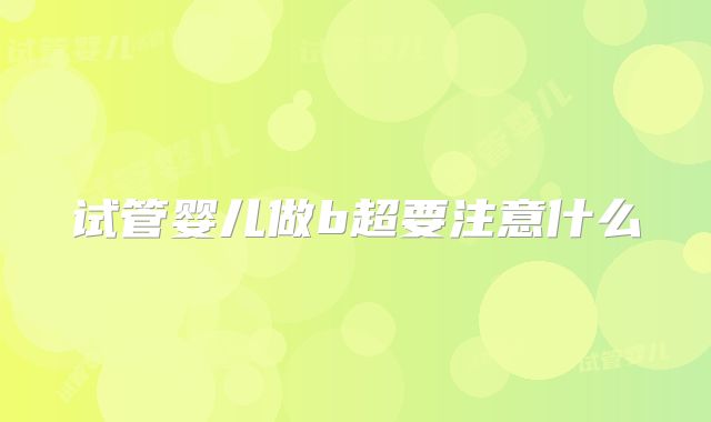 试管婴儿做b超要注意什么