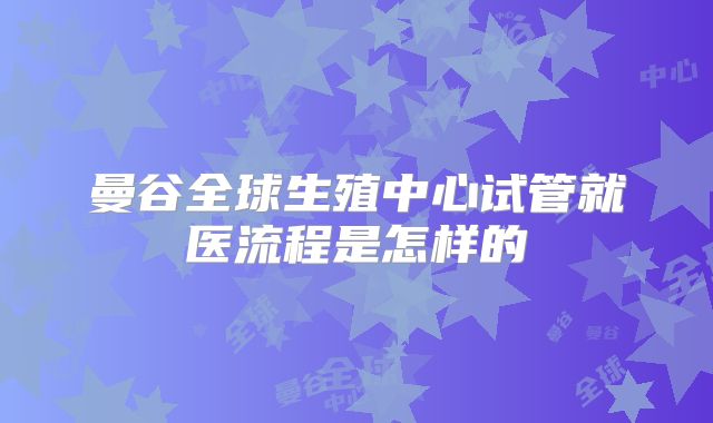 曼谷全球生殖中心试管就医流程是怎样的