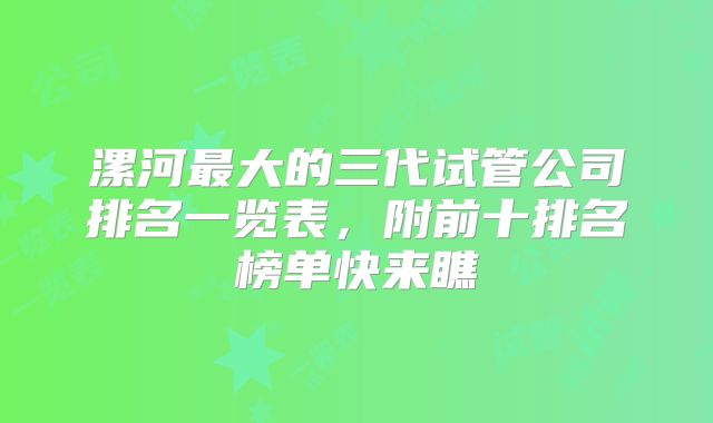 漯河最大的三代试管公司排名一览表，附前十排名榜单快来瞧