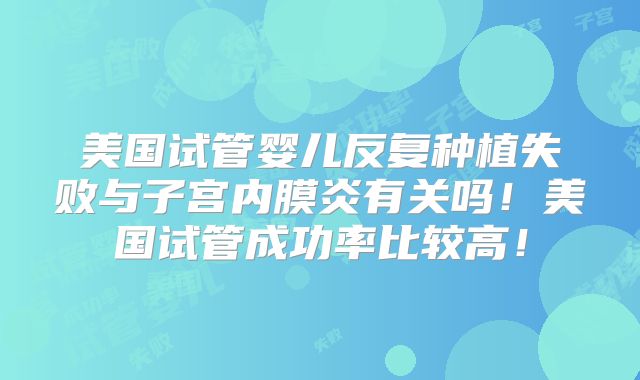 美国三代试管二次移植成功率介绍？附热门试管导航！