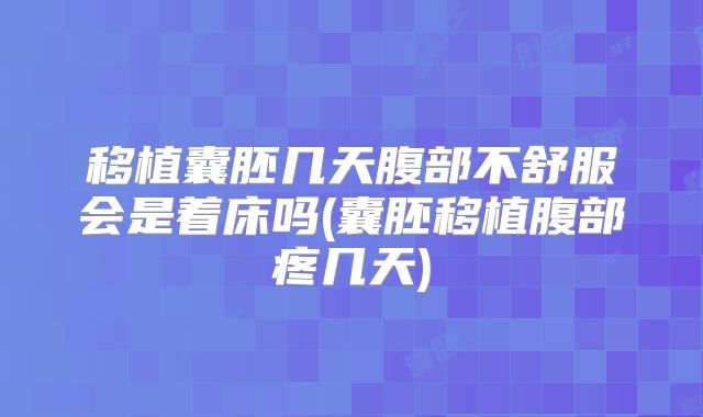 移植囊胚几天腹部不舒服会是着床吗(囊胚移植腹部疼几天)