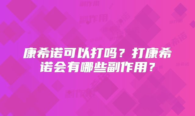 康希诺可以打吗?打康希诺会有哪些副作用?