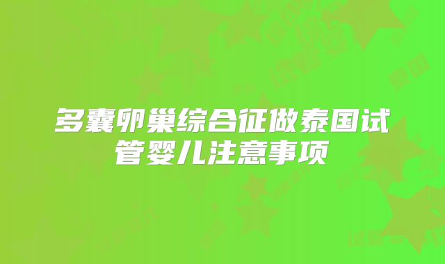 多囊卵巢综合征做泰国试管婴儿注意事项
