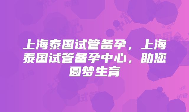 上海泰国试管备孕，上海泰国试管备孕中心，助您圆梦生育