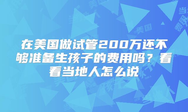 在美国做试管200万还不够准备生孩子的费用吗？看看当地人怎么说