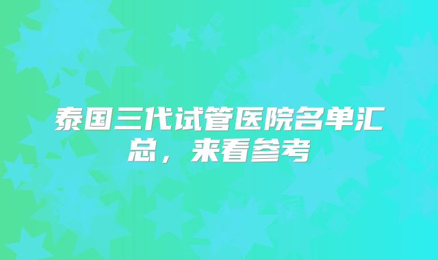 泰国三代试管医院名单汇总，来看参考