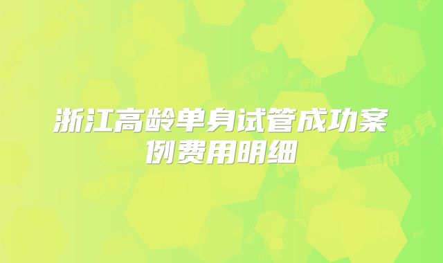 浙江高龄单身试管成功案例费用明细