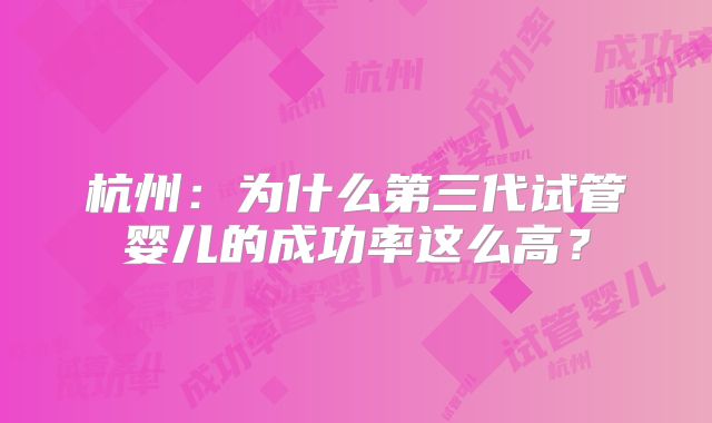 杭州：为什么第三代试管婴儿的成功率这么高？