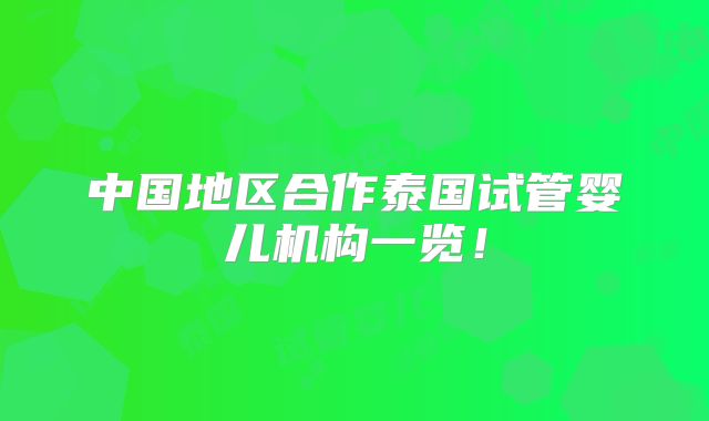 中国地区合作泰国试管婴儿机构一览！