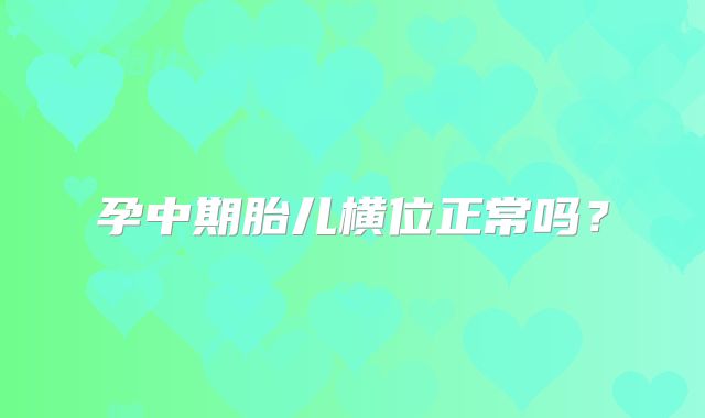 孕中期胎儿横位正常吗？