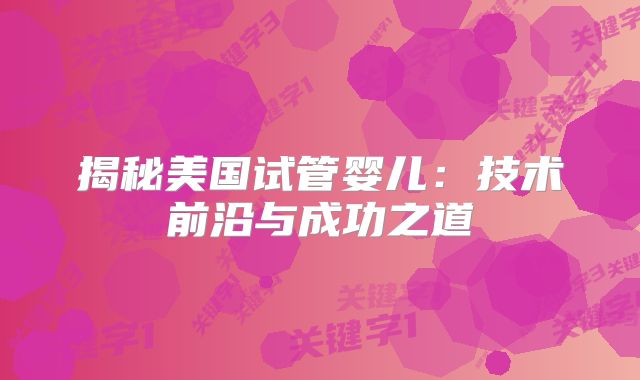 揭秘美国试管婴儿：技术前沿与成功之道
