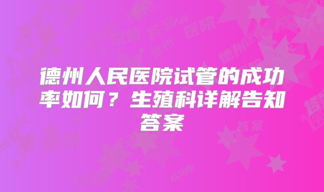 德州人民医院试管的成功率如何？生殖科详解告知答案