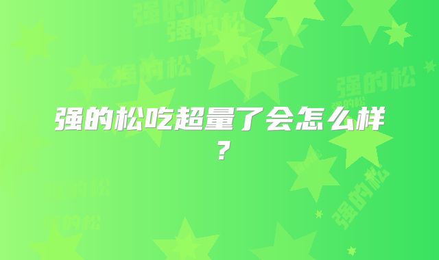 强的松吃超量了会怎么样？