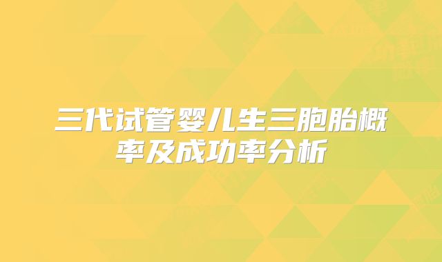 三代试管婴儿生三胞胎概率及成功率分析