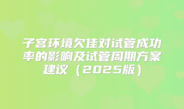 子宫环境欠佳对试管成功率的影响及试管周期方案建议（2025版）