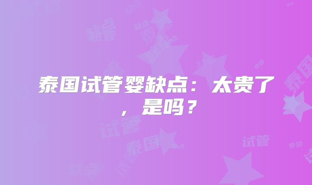 泰国试管婴缺点：太贵了，是吗？