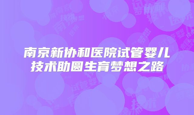南京新协和医院试管婴儿技术助圆生育梦想之路